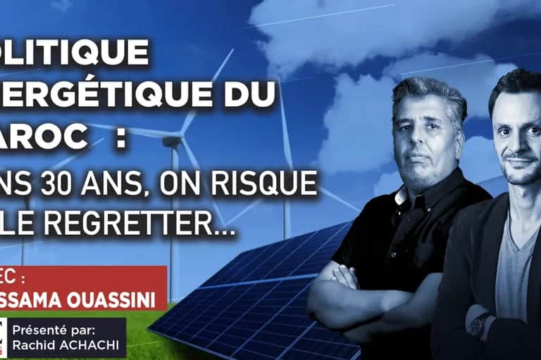 Politique énergétique du Maroc: dans 30 ans, on risque de le regretter...